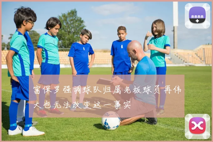 富保罗强调球队归属老板球员再伟大也无法改变这一事实