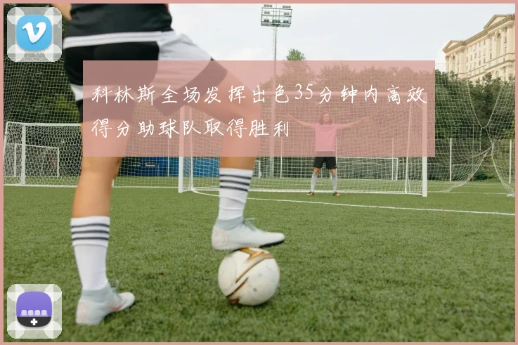 科林斯全场发挥出色35分钟内高效得分助球队取得胜利