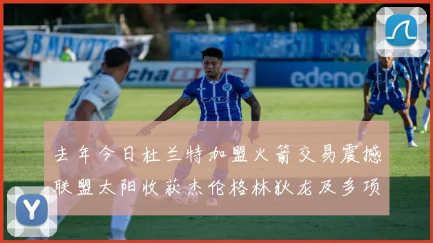 去年今日杜兰特加盟火箭交易震撼联盟太阳收获杰伦格林狄龙及多项选秀权