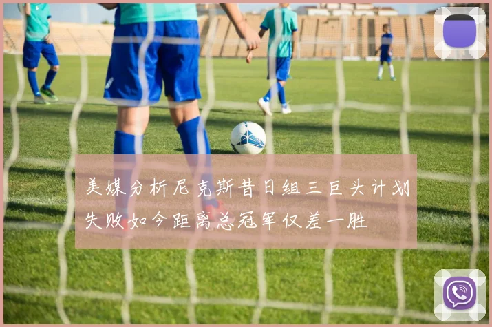 美媒分析尼克斯昔日组三巨头计划失败如今距离总冠军仅差一胜