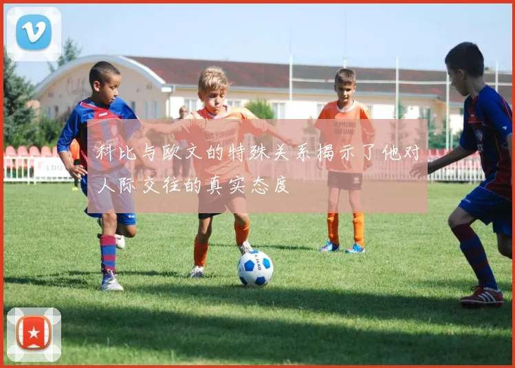 科比与欧文的特殊关系揭示了他对人际交往的真实态度