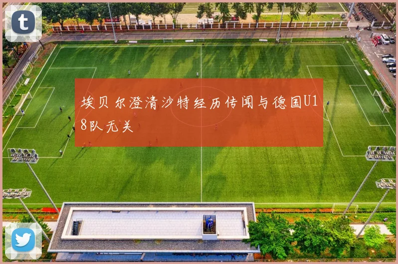 埃贝尔澄清沙特经历传闻与德国U18队无关