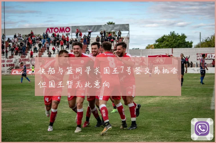 快船与篮网寻求国王7号签交易机会但国王暂无此意向