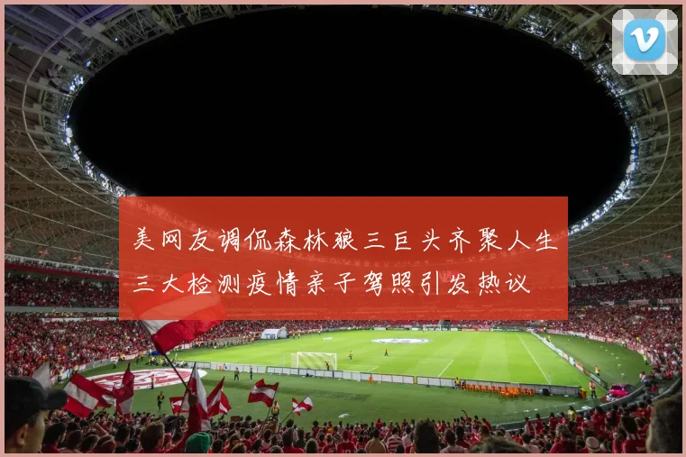 美网友调侃森林狼三巨头齐聚人生三大检测疫情亲子驾照引发热议