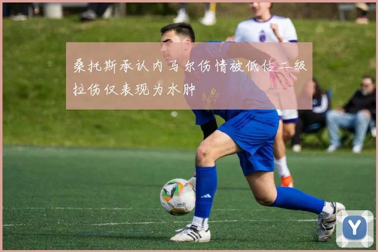 桑托斯承认内马尔伤情被低估二级拉伤仅表现为水肿
