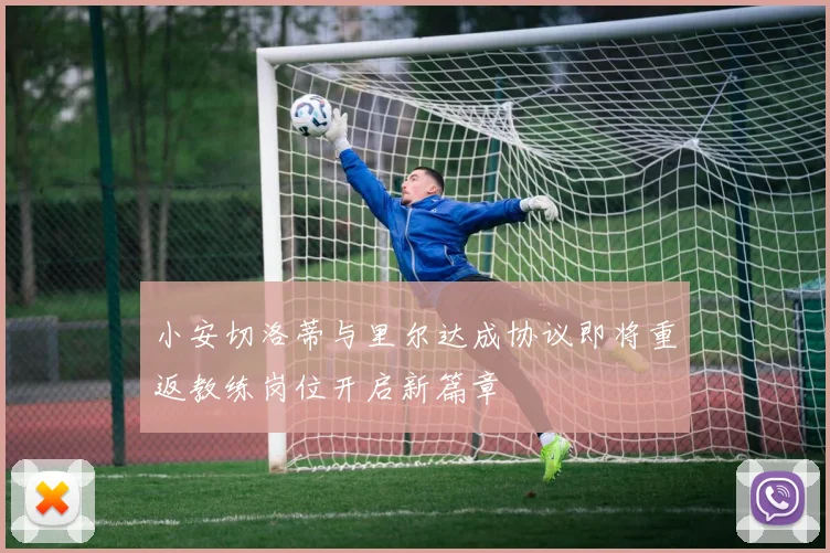 小安切洛蒂与里尔达成协议即将重返教练岗位开启新篇章