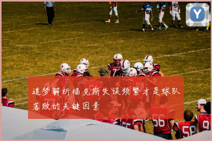 追梦解析福克斯失误频繁才是球队落败的关键因素