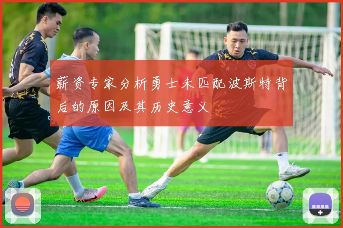 薪资专家分析勇士未匹配波斯特背后的原因及其历史意义