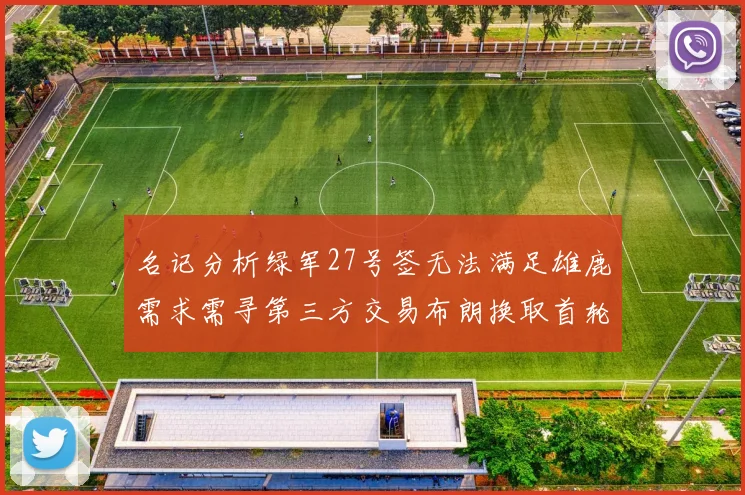 名记分析绿军27号签无法满足雄鹿需求需寻第三方交易布朗换取首轮签