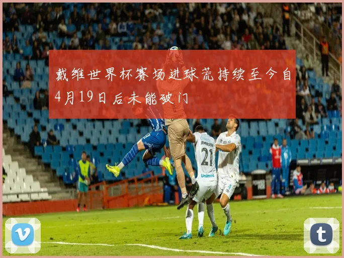 戴维世界杯赛场进球荒持续至今自4月19日后未能破门