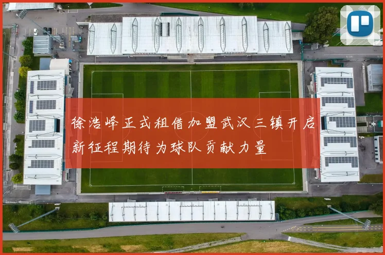 徐浩峰正式租借加盟武汉三镇开启新征程期待为球队贡献力量
