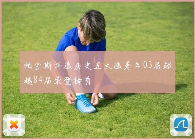 帕金斯评选历史五大选秀年03届超越84届荣登榜首