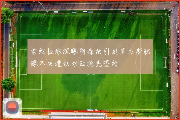 前维拉球探曝阿森纳引进罗杰斯犹豫不决遭切尔西抢先签约